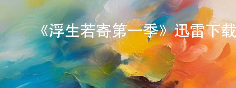 曾华南发布《浮生若寄第一季》迅雷下载/在线观看-都市情感-美剧天堂